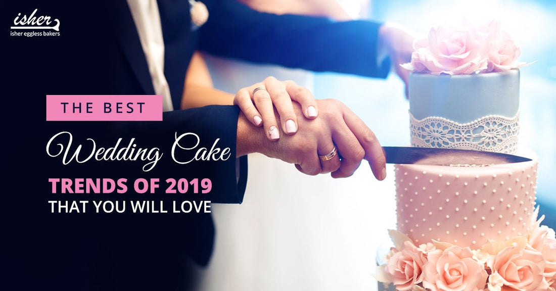 THE BEST WEDDING CAKE TRENDS OF 2019 THAT YOU WILL LOVE - Isher Eggless Bakers