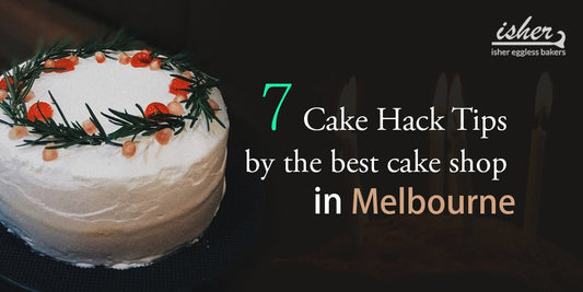7 CAKE HACK TIPS BY THE BEST CAKE SHOP IN MELBOURNE - Isher Eggless Bakers