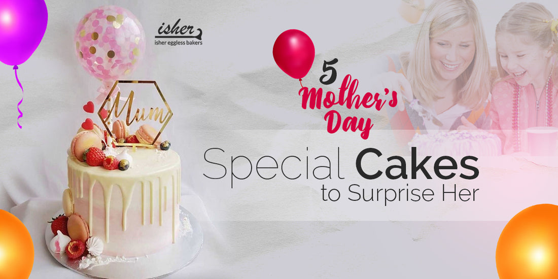 5 MOTHER'S DAY SPECIAL CAKES TO SURPRISE HER!